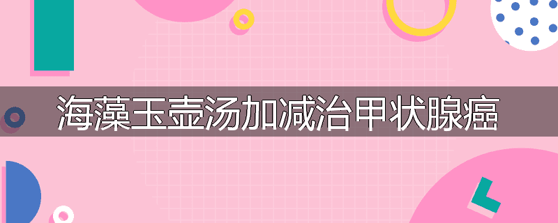 海藻玉壶汤加减治甲状腺癌