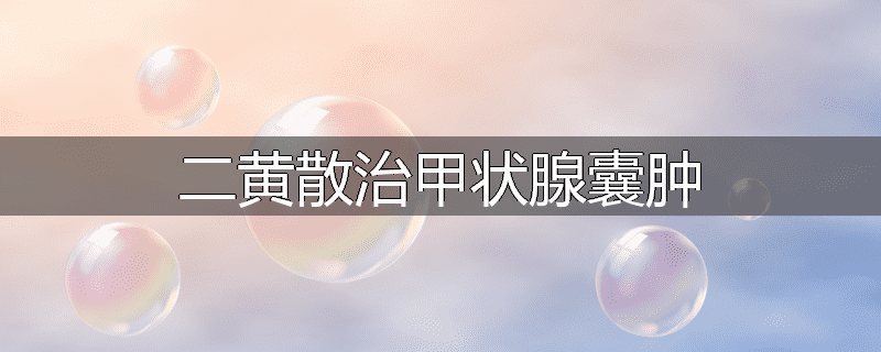 二黄散治甲状腺囊肿