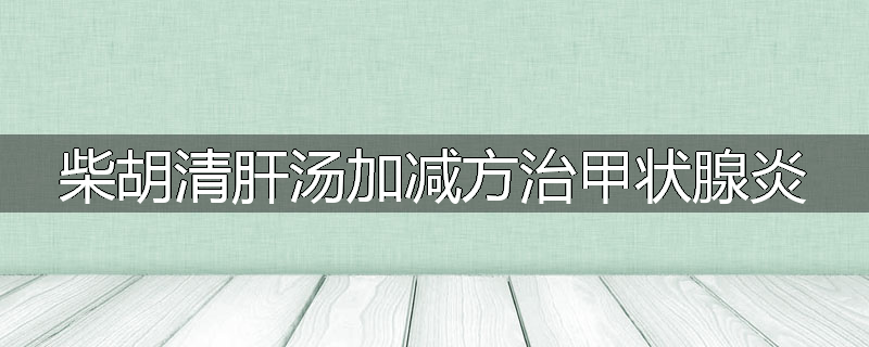 柴胡清肝汤加减方治甲状腺炎