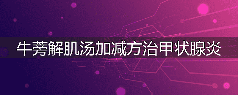 牛蒡解肌汤加减方治甲状腺炎