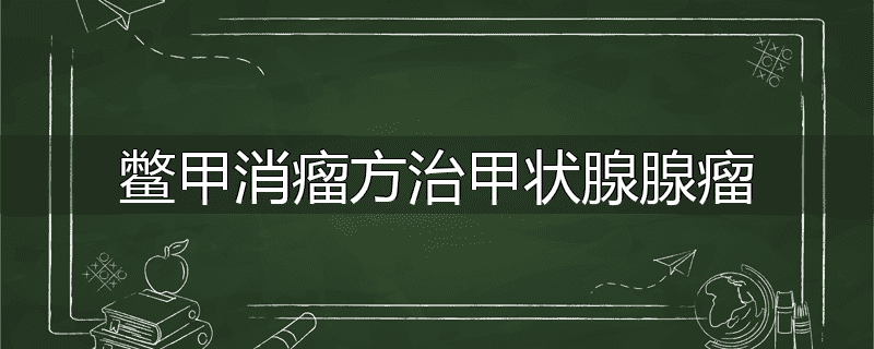 鳖甲消瘤方治甲状腺腺瘤