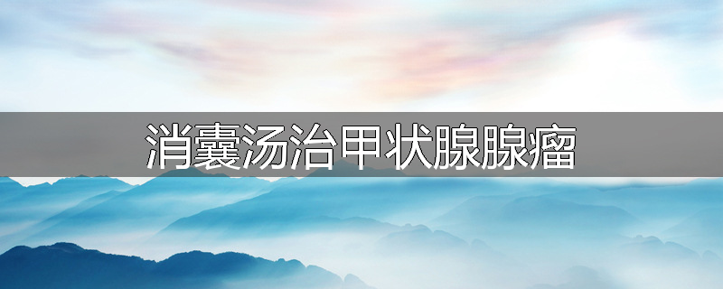 消囊汤治甲状腺腺瘤