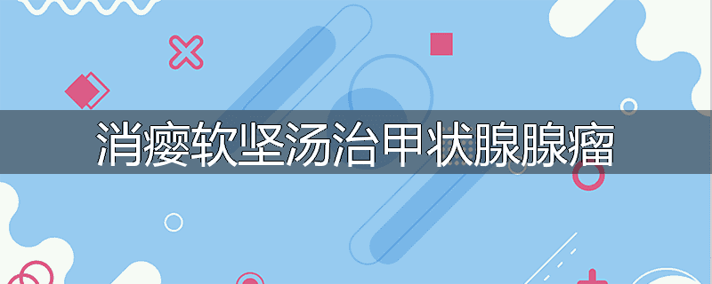 消瘿软坚汤治甲状腺腺瘤