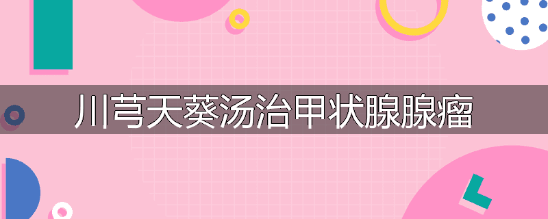 川芎天葵汤治甲状腺腺瘤