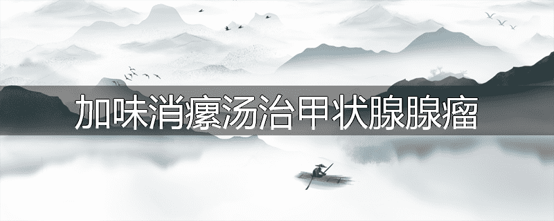 加味消瘰汤治甲状腺腺瘤