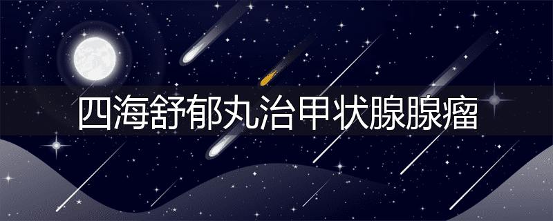 四海舒郁丸治甲状腺腺瘤