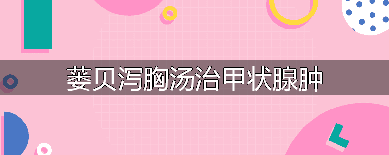 蒌贝泻胸汤治甲状腺肿