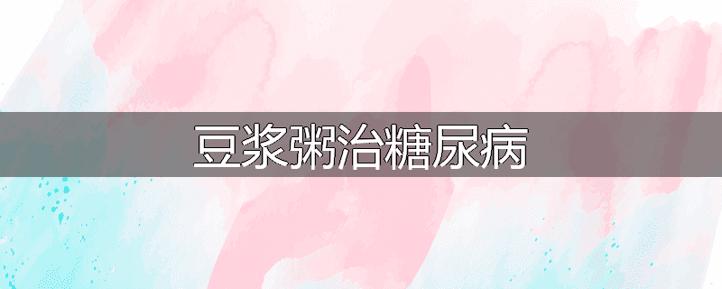 豆浆粥治糖尿病