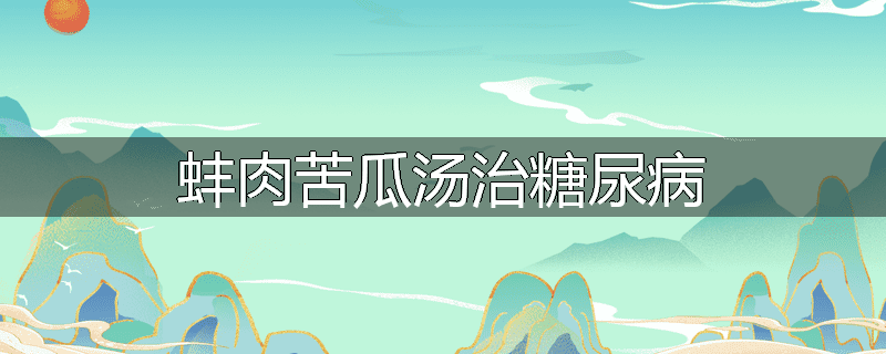 蚌肉苦瓜汤治糖尿病