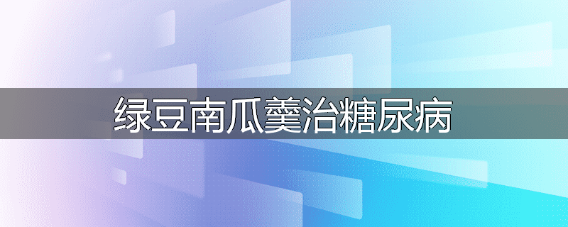 绿豆南瓜羹治糖尿病