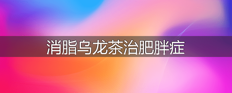 消脂乌龙茶治肥胖症