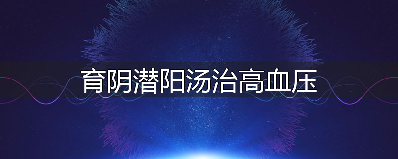 育阴潜阳汤治高血压