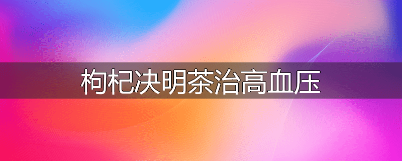 枸杞决明茶治高血压