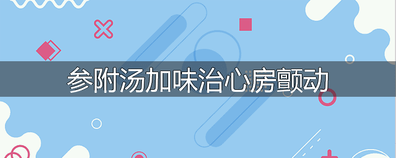 参附汤加味治心房颤动
