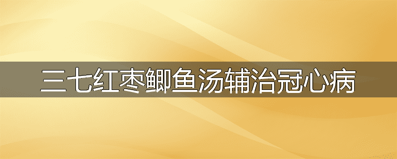 三七红枣鲫鱼汤辅治冠心病