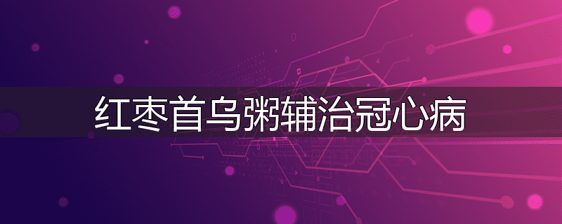 红枣首乌粥辅治冠心病