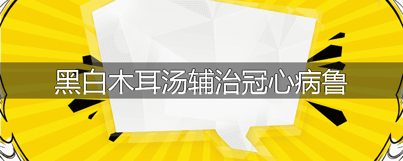 黑白木耳汤辅治冠心病鲁