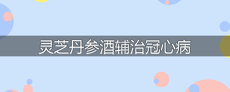 灵芝丹参酒辅治冠心病
