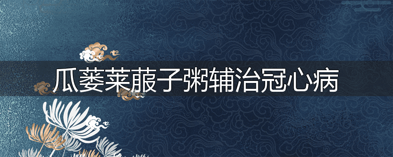 瓜蒌莱菔子粥辅治冠心病