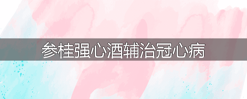 参桂强心酒辅治冠心病