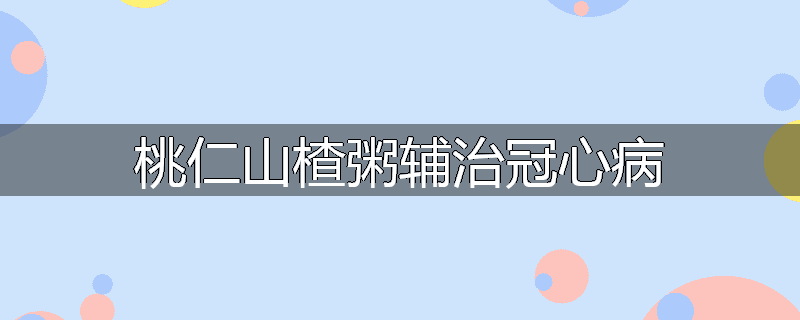 桃仁山楂粥辅治冠心病