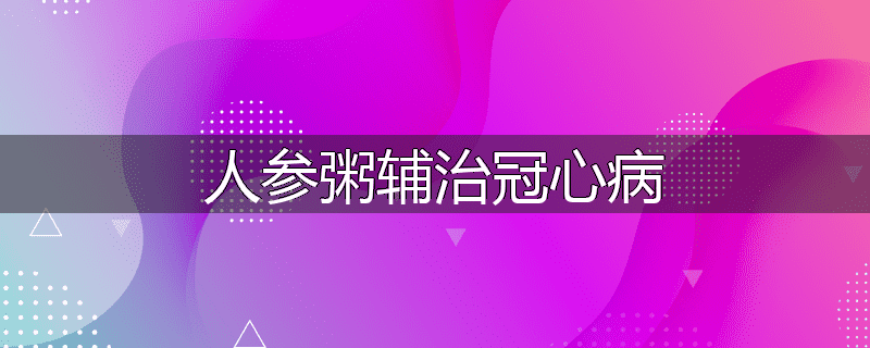 人参粥辅治冠心病