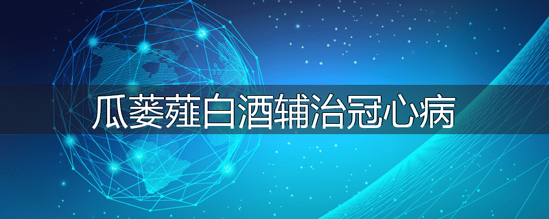 瓜蒌薤白酒辅治冠心病