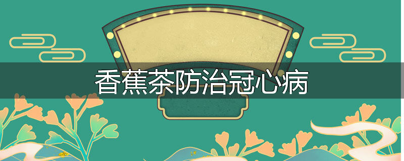 香蕉茶防治冠心病