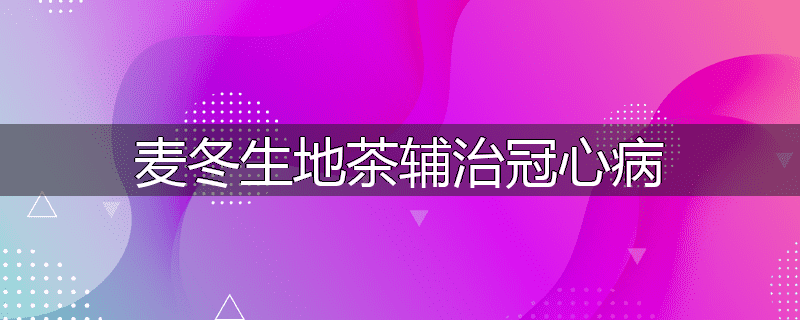 麦冬生地茶辅治冠心病