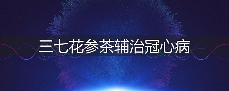 三七花参茶辅治冠心病