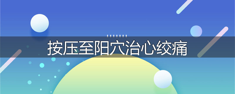 按压至阳穴治心绞痛