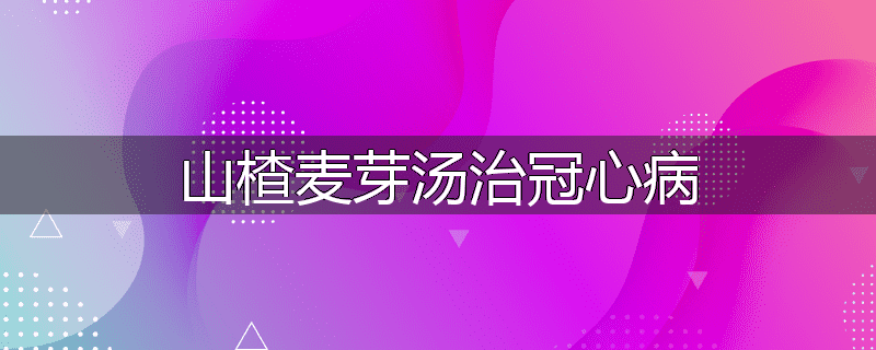 山楂麦芽汤治冠心病