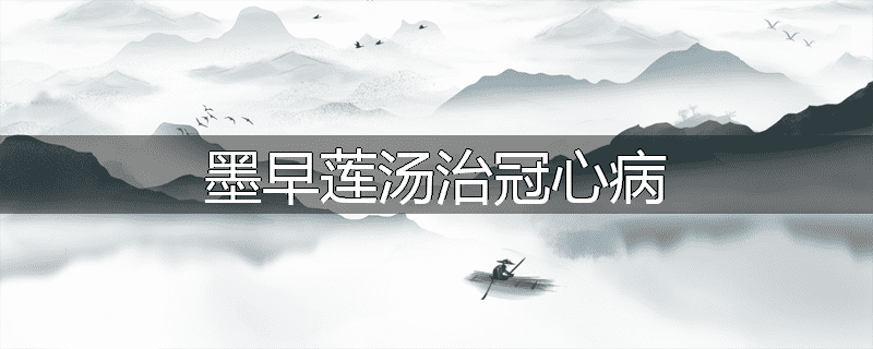 墨早莲汤治冠心病