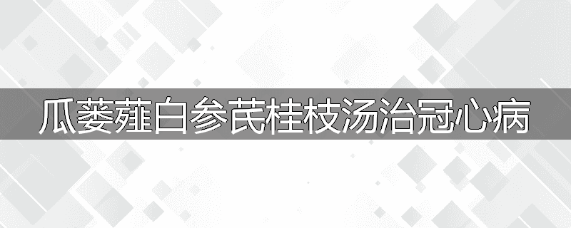 瓜蒌薤白参芪桂枝汤治冠心病