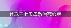 珍珠三七贝母散治冠心病