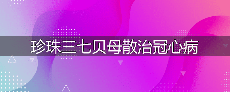 珍珠三七贝母散治冠心病
