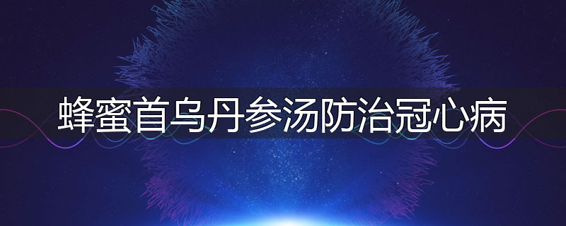 蜂蜜首乌丹参汤防治冠心病