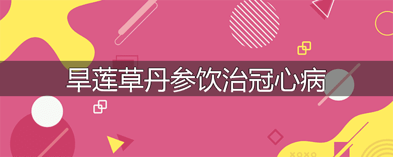 旱莲草丹参饮治冠心病