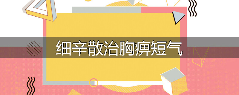 细辛散治胸痹短气