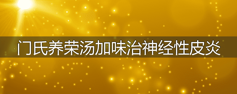 门氏养荣汤加味治神经性皮炎