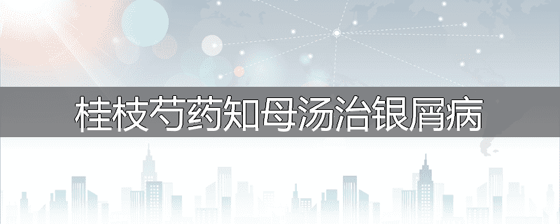 桂枝芍药知母汤治银屑病