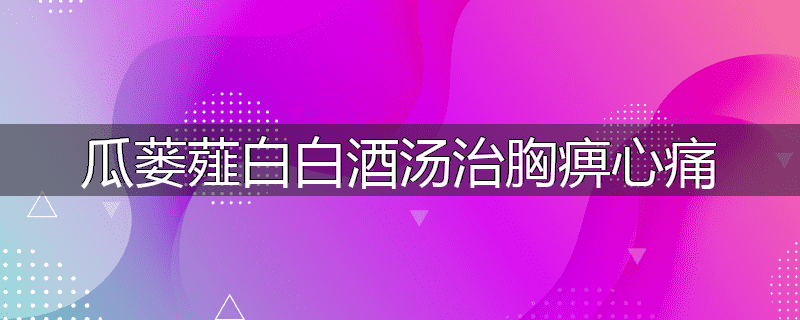 瓜蒌薤白白酒汤治胸痹心痛
