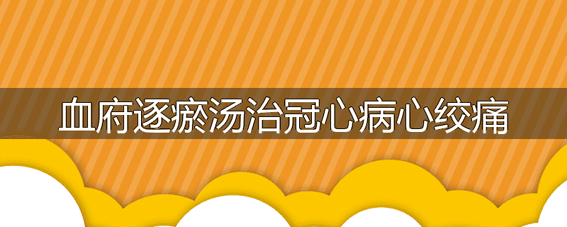 血府逐瘀汤治冠心病心绞痛