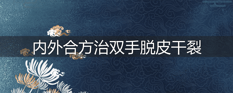 内外合方治双手脱皮干裂