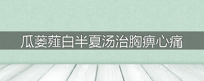 瓜蒌薤白半夏汤治胸痹心痛