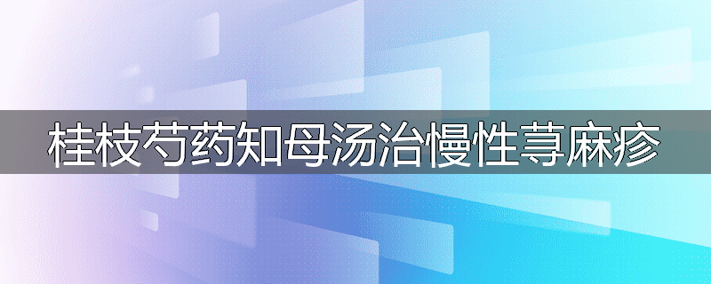 桂枝芍药知母汤治慢性荨麻疹