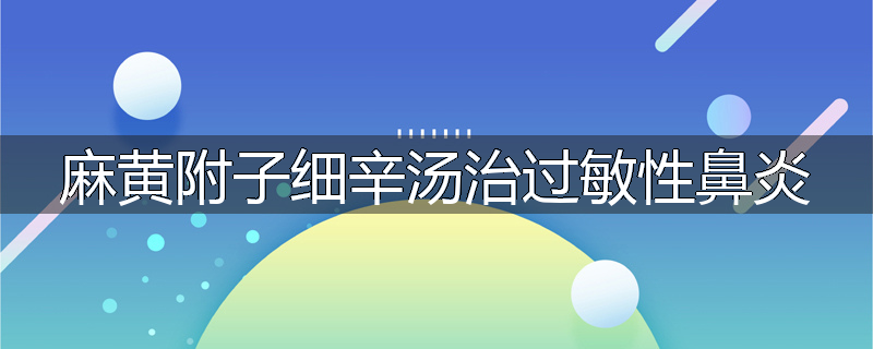 麻黄附子细辛汤治过敏性鼻炎