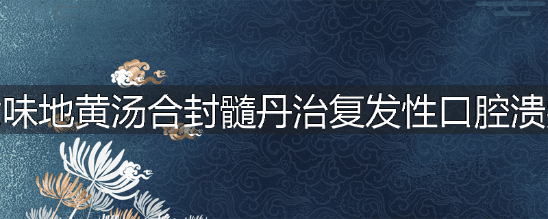 六味地黄汤合封髓丹治复发性口腔溃疡