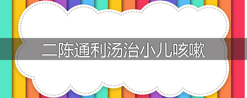 二陈通利汤治小儿咳嗽