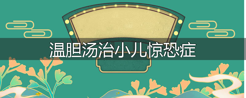 温胆汤治小儿惊恐症